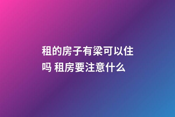 租的房子有梁可以住吗 租房要注意什么